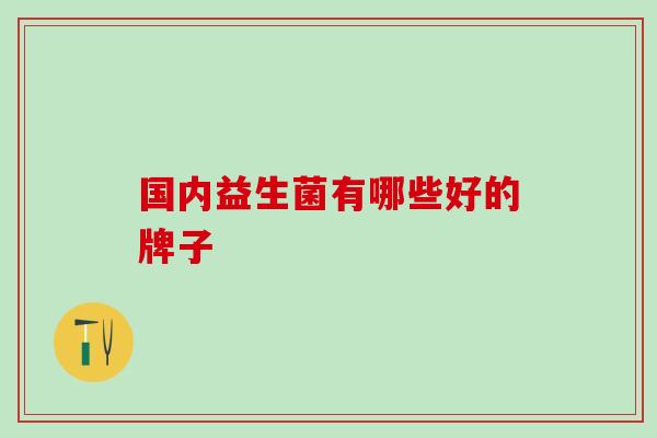 国内益生菌有哪些好的牌子