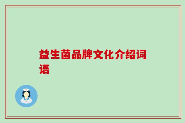 益生菌品牌文化介绍词语 益生菌品牌文化介绍词语