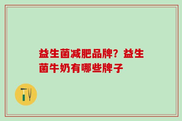 益生菌品牌?益生菌牛奶有哪些牌子 益生菌品牌?益生菌牛奶有哪些牌子