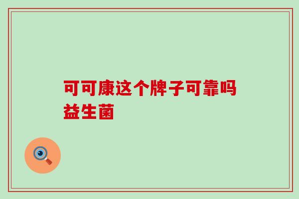 可可康这个牌子可靠吗益生菌 可可康这个牌子可靠吗益生菌