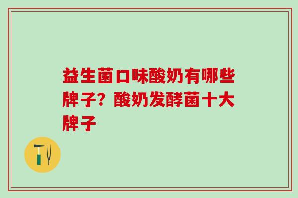 益生菌口味酸奶有哪些牌子?酸奶发酵菌十大牌子 益生菌口味酸奶有哪些牌子?酸奶发酵菌十大牌子