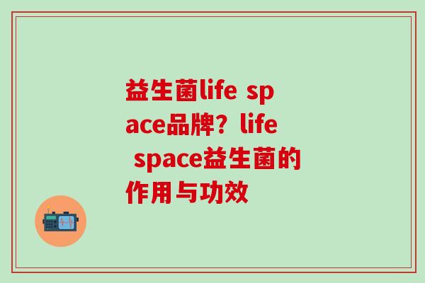 益生菌life space品牌?life space益生菌的作用与功效 益生菌life space品牌?life space益生菌的作用与功效