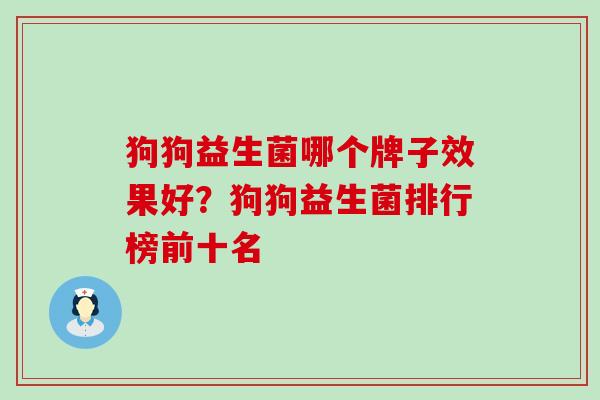 狗狗益生菌哪个牌子效果好?狗狗益生菌排行榜前十名 狗狗益生菌哪个牌子效果好?狗狗益生菌排行榜前十名