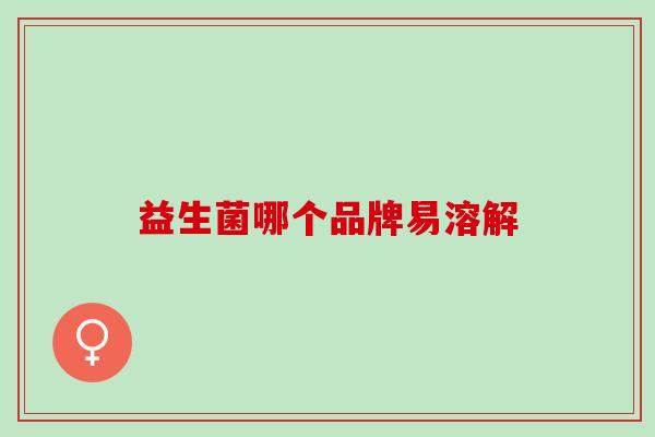 益生菌哪个品牌易溶解