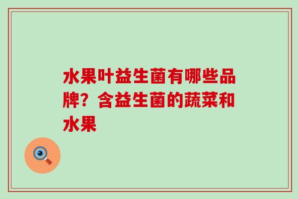 水果叶益生菌有哪些品牌？含益生菌的蔬菜和水果