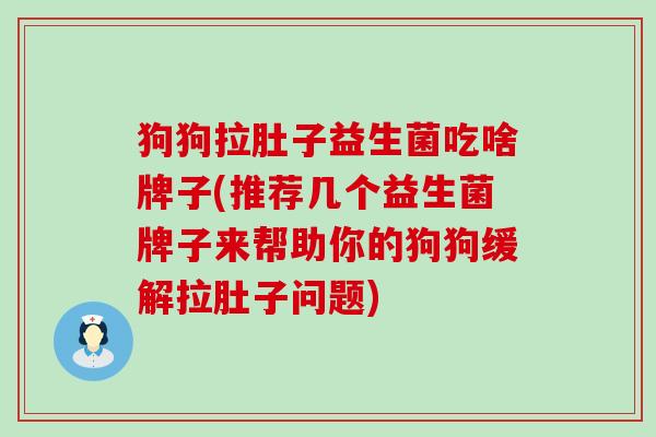 狗狗拉肚子益生菌吃啥牌子(推荐几个益生菌牌子来帮助你的狗狗缓解拉肚子问题) 狗狗拉肚子益生菌吃啥牌子(推荐几个益生菌牌子来帮助你的狗狗缓解拉肚子问题)