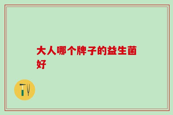 大人哪个牌子的益生菌好 大人哪个牌子的益生菌好