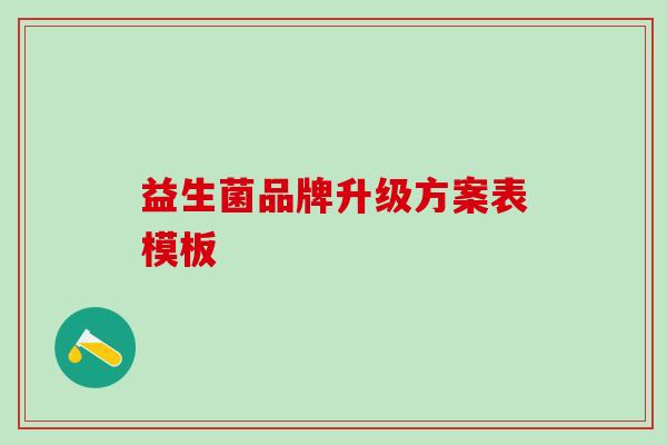 益生菌品牌升级方案表模板 益生菌品牌升级方案表模板