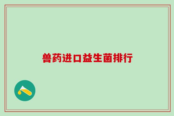 兽药进口益生菌排行