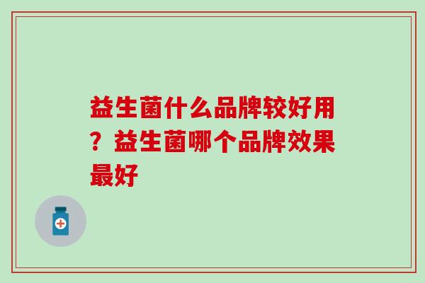 益生菌什么品牌较好用？益生菌哪个品牌效果好