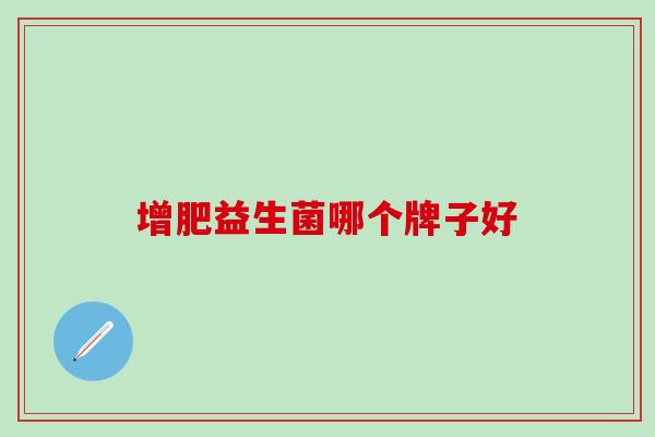 增肥益生菌哪个牌子好