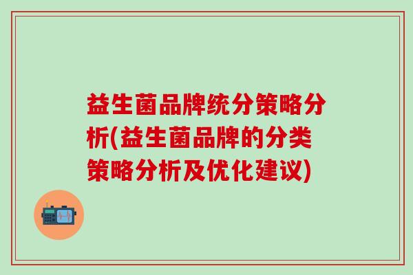 益生菌品牌统分策略分析(益生菌品牌的分类策略分析及优化建议)