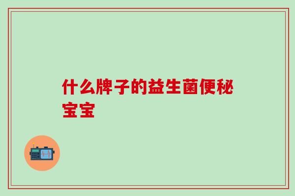 什么牌子的益生菌宝宝 什么牌子的益生菌宝宝