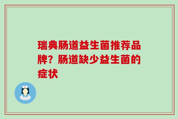 瑞典肠道益生菌推荐品牌?肠道缺少益生菌的症状 瑞典肠道益生菌推荐品牌?肠道缺少益生菌的症状