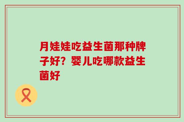 月娃娃吃益生菌那种牌子好?婴儿吃哪款益生菌好 月娃娃吃益生菌那种牌子好?婴儿吃哪款益生菌好