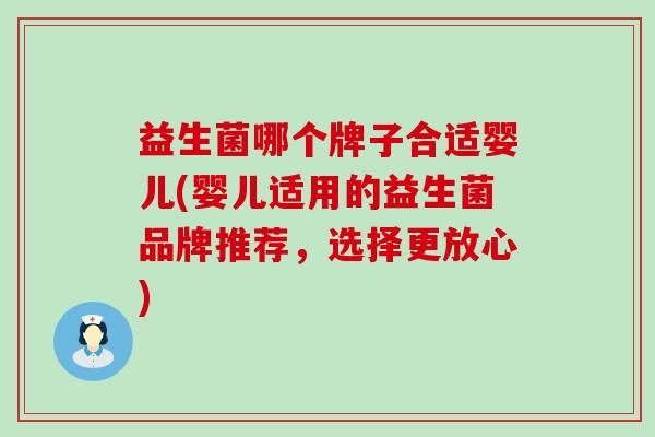 益生菌哪个牌子合适婴儿(婴儿适用的益生菌品牌推荐,选择更放心) 益生菌哪个牌子合适婴儿(婴儿适用的益生菌品牌推荐,选择更放心)