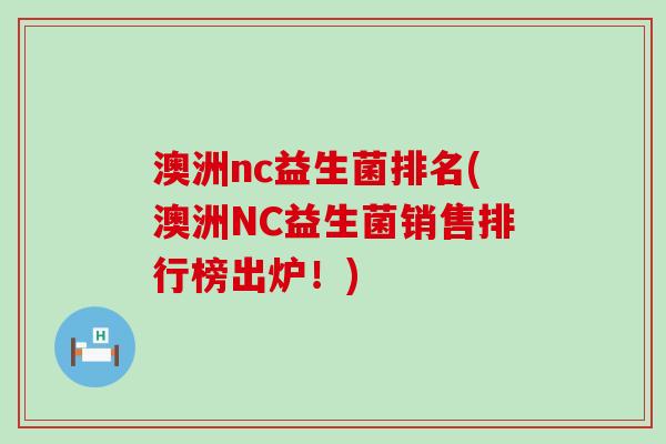 澳洲nc益生菌排名(澳洲NC益生菌销售排行榜出炉!) 澳洲nc益生菌排名(澳洲NC益生菌销售排行榜出炉!)
