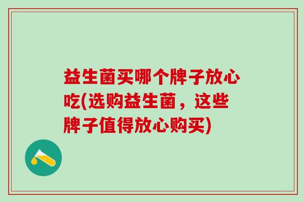 益生菌买哪个牌子放心吃(选购益生菌，这些牌子值得放心购买)