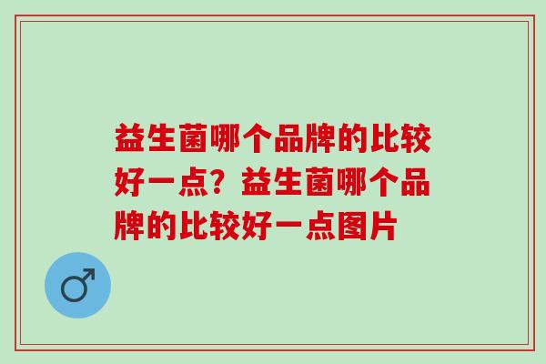 益生菌哪个品牌的比较好一点？益生菌哪个品牌的比较好一点图片