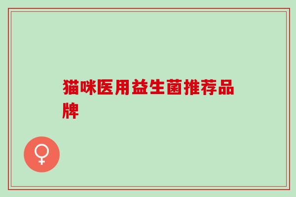 猫咪医用益生菌推荐品牌 猫咪医用益生菌推荐品牌