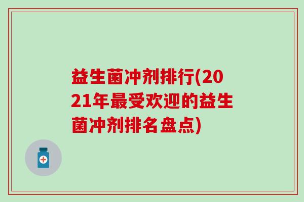 益生菌冲剂排行(2021年受欢迎的益生菌冲剂排名盘点) 益生菌冲剂排行(2021年受欢迎的益生菌冲剂排名盘点)