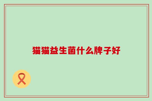 猫猫益生菌什么牌子好 猫猫益生菌什么牌子好