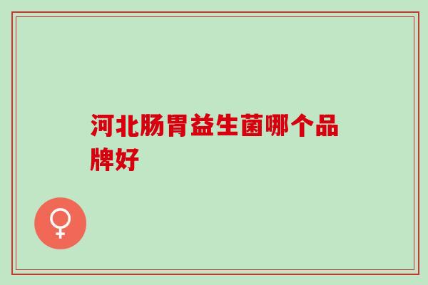 河北肠胃益生菌哪个品牌好