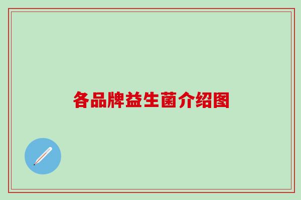 各品牌益生菌介绍图 各品牌益生菌介绍图