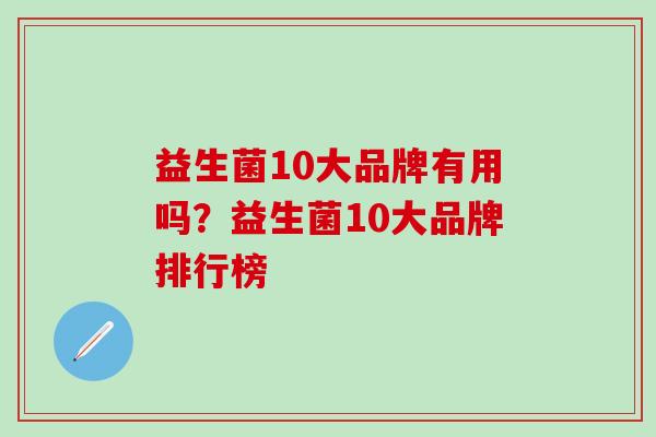 益生菌10大品牌有用吗?益生菌10大品牌排行榜 益生菌10大品牌有用吗?益生菌10大品牌排行榜