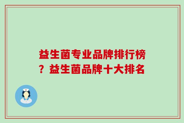 益生菌专业品牌排行榜?益生菌品牌十大排名 益生菌专业品牌排行榜?益生菌品牌十大排名