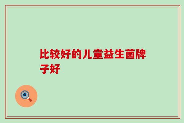 比较好的儿童益生菌牌子好