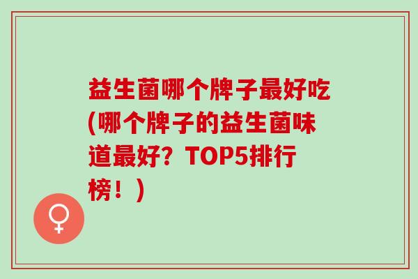 益生菌哪个牌子好吃(哪个牌子的益生菌味道好？TOP5排行榜！)