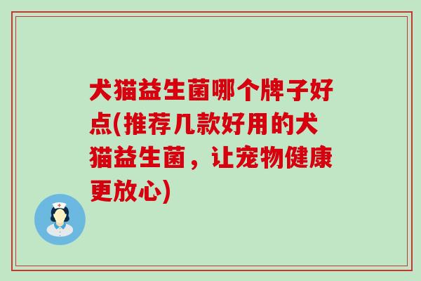 犬猫益生菌哪个牌子好点(推荐几款好用的犬猫益生菌，让宠物健康更放心)