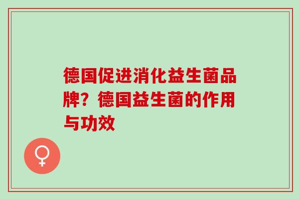 德国促进消化益生菌品牌？德国益生菌的作用与功效