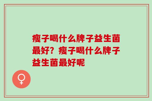 瘦子喝什么牌子益生菌好？瘦子喝什么牌子益生菌好呢
