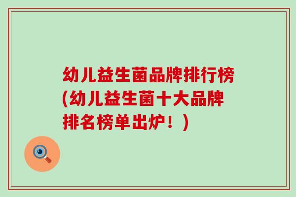 幼儿益生菌品牌排行榜(幼儿益生菌十大品牌排名榜单出炉!) 幼儿益生菌品牌排行榜(幼儿益生菌十大品牌排名榜单出炉!)