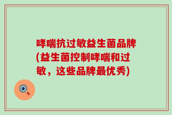 抗益生菌品牌(益生菌控制和,这些品牌优秀) 抗益生菌品牌(益生菌控制和,这些品牌优秀)