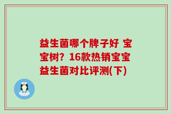 益生菌哪个牌子好 宝宝树？16款热销宝宝益生菌对比评测(下)