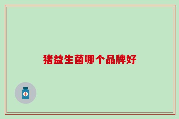猪益生菌哪个品牌好