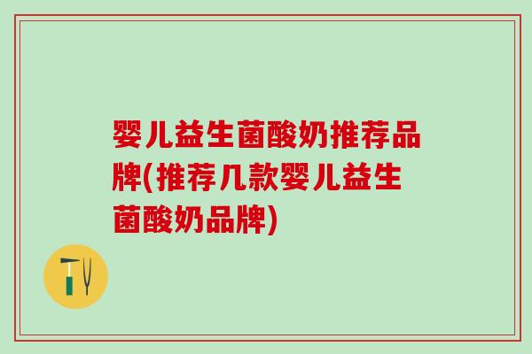 婴儿益生菌酸奶推荐品牌(推荐几款婴儿益生菌酸奶品牌) 婴儿益生菌酸奶推荐品牌(推荐几款婴儿益生菌酸奶品牌)