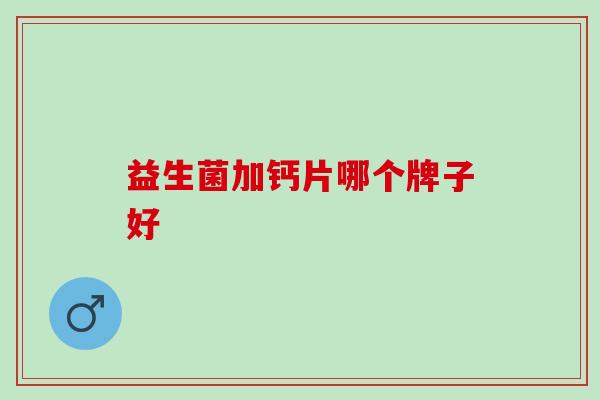 益生菌加钙片哪个牌子好 益生菌加钙片哪个牌子好