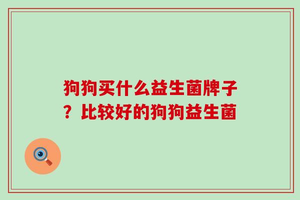 狗狗买什么益生菌牌子？比较好的狗狗益生菌