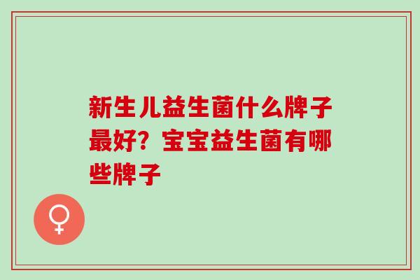 新生儿益生菌什么牌子好？宝宝益生菌有哪些牌子