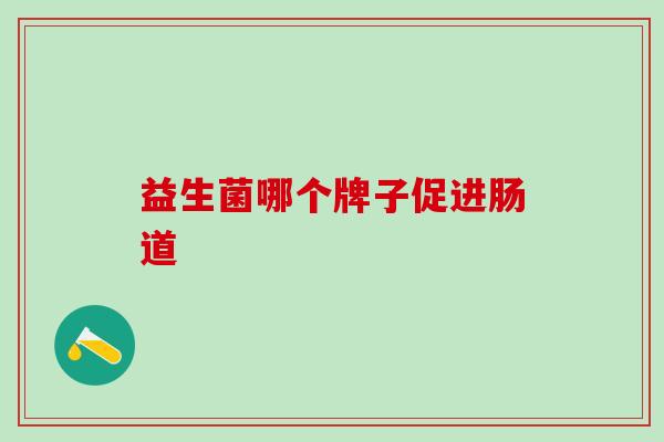 益生菌哪个牌子促进肠道 益生菌哪个牌子促进肠道