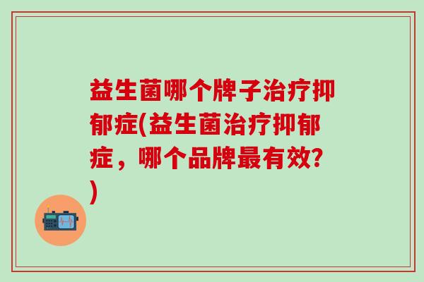 益生菌哪个牌子症(益生菌症,哪个品牌有效?) 益生菌哪个牌子症(益生菌症,哪个品牌有效?)
