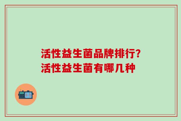 活性益生菌品牌排行？活性益生菌有哪几种