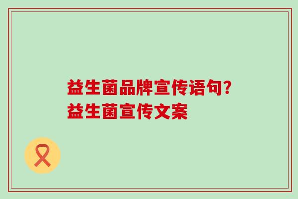 益生菌品牌宣传语句？益生菌宣传文案