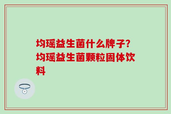 均瑶益生菌什么牌子？均瑶益生菌颗粒固体饮料