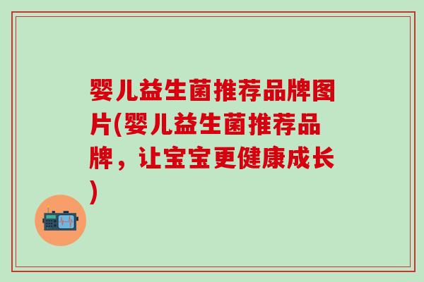 婴儿益生菌推荐品牌图片(婴儿益生菌推荐品牌,让宝宝更健康成长) 婴儿益生菌推荐品牌图片(婴儿益生菌推荐品牌,让宝宝更健康成长)