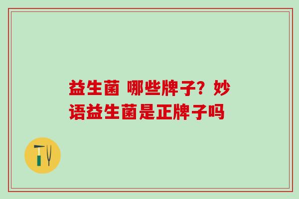 益生菌 哪些牌子？妙语益生菌是正牌子吗